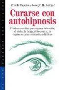 Curarse con autohipnosis: tecnicas sencillas para superar la tens ion, el dolor, la fatiga, el insomnio, la depresion y las conductas adictivas